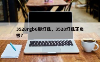 3528rgb6脚灯珠，3528灯珠正负极？