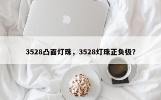 3528凸面灯珠，3528灯珠正负极？